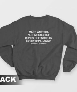 Make America Not A Bunch Of Cunts Offended By Everything Again Assholes Live Forever Sweatshirt 1