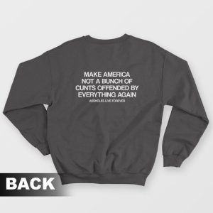 Make America Not A Bunch Of Cunts Offended By Everything Again Assholes Live Forever Sweatshirt