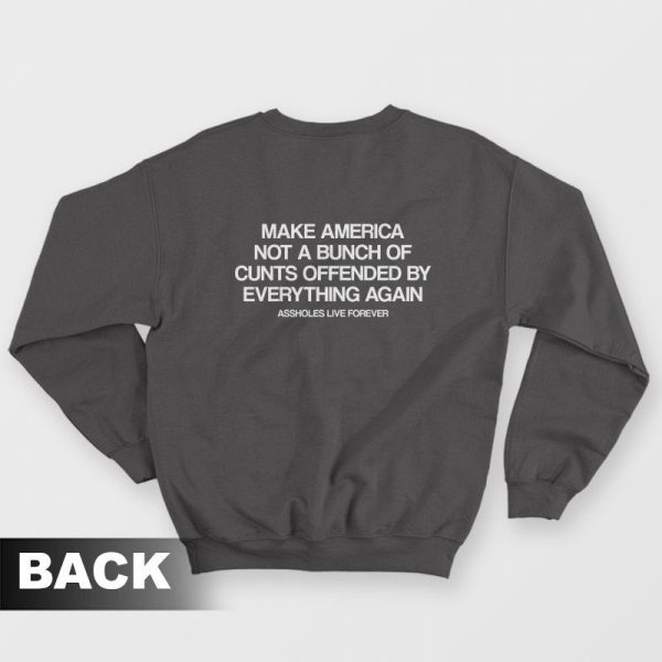 Make America Not A Bunch Of Cunts Offended By Everything Again Assholes Live Forever Sweatshirt