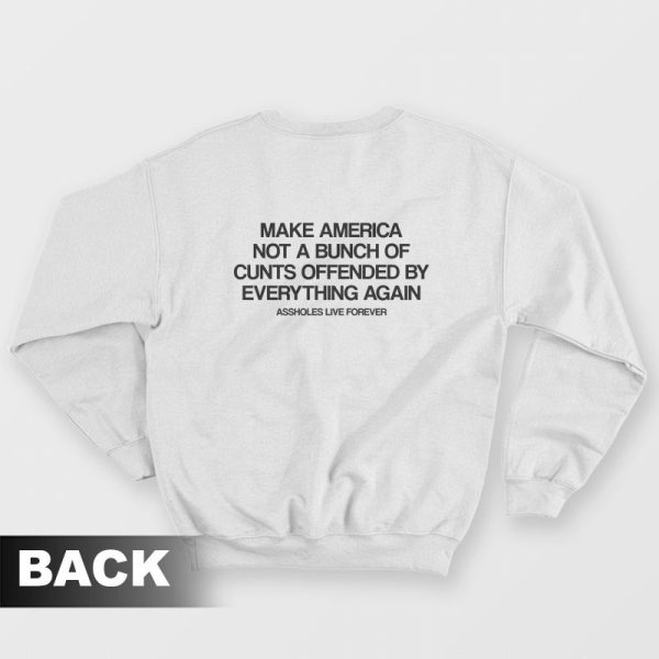 Make America Not A Bunch Of Cunts Offended By Everything Again Assholes Live Forever Sweatshirt