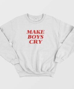 Make Boys Cry Sweatshirt 1 1