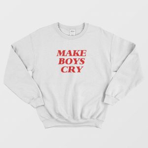 Make Boys Cry Sweatshirt 1 1