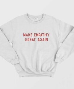 Make Empathy Great Again Sweatshirt 2 Make Empathy Great Again Sweatshirt 1 1