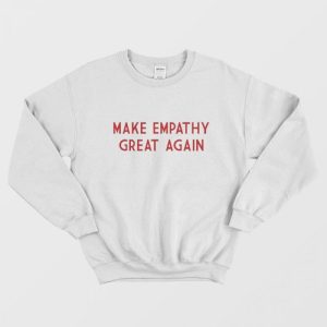 Make Empathy Great Again Sweatshirt 1 1