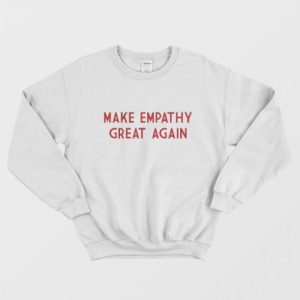 Make Empathy Great Again Sweatshirt 2 1