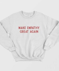 Make Empathy Great Again Sweatshirt 1 Make Empathy Great Again Sweatshirt 2