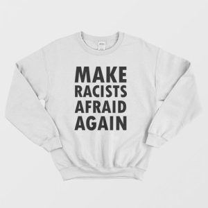 Make Racists Afraid Again Sweatshirt 1 1