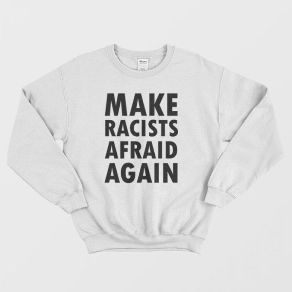 Make Racists Afraid Again Sweatshirt