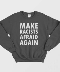 Make Racists Afraid Again Sweatshirt 2 1
