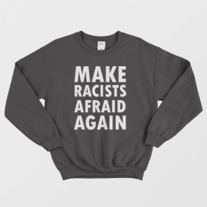 Make Racists Afraid Again Sweatshirt 2 1