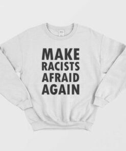 Make Racists Afraid Again Sweatshirt 3