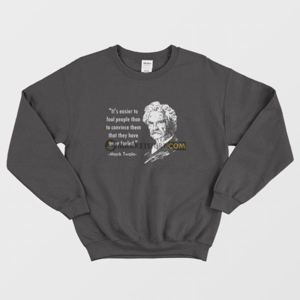 Mark Twain It’s Easier To Fool People Than To Convince Them That They Have Been Fooled Sweatshirt