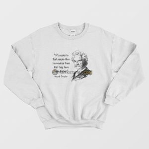 Mark Twain It’s Easier To Fool People Than To Convince Them That They Have Been Fooled Sweatshirt