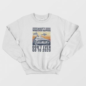 Marty Whatever Happen Dont Ever Go To 2020 Sweatshirt 1 1