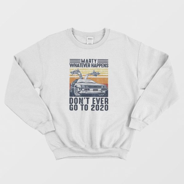 Marty Whatever Happen Don’t Ever Go To 2020 Sweatshirt