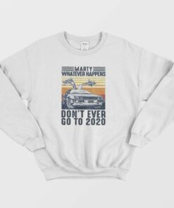 Marty Whatever Happen Don't Ever Go To 2020 Sweatshirt 3 Marty Whatever Happen Dont Ever Go To 2020 Sweatshirt 4