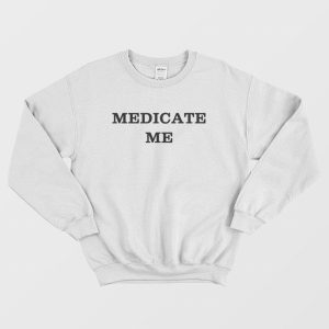 Medicate Me Sweatshirt 1 1