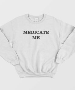 Medicate Me Sweatshirt 1