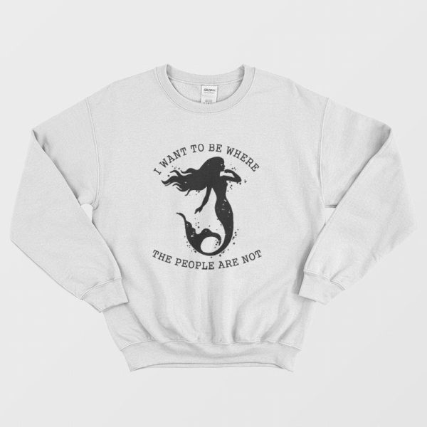 Mermaid I Want To Be Where The People Are Not Sweatshirt