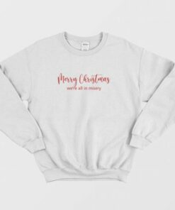 Merry Christmas We're All In Misery Sweatshirt 5 Merry Christmas Were All In Misery Sweatshirt 3 1