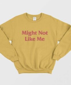 Might Not Like Me Sweatshirt 1 Might Not Like Me Sweatshirt 2