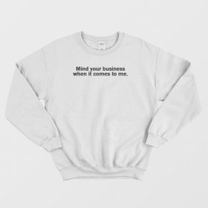 Mind Your Business When It Comes To Me Sweatshirt 3