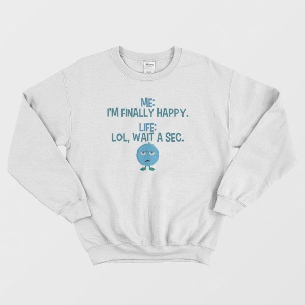 Monster I’m Finally Happy Life Lol Wait A Sec Sweatshirt