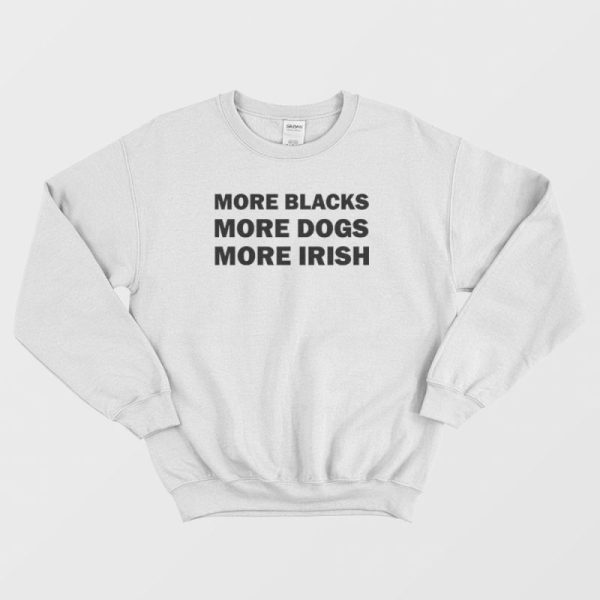 More Blacks More Dogs More Irish Sweatshirt