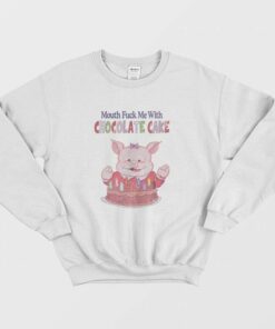 Mouth Fuck Me With Chocolate Cake Sweatshirt 1