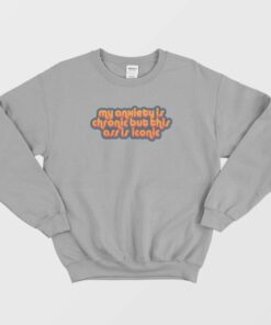 My Anxiety Is Chronic But This Ass Is Iconic Quotes Sweatshirt 3