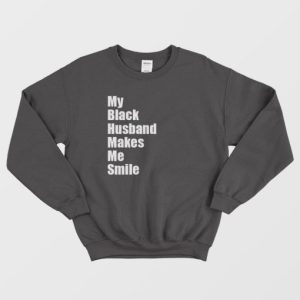 My Black Husband Makes Me Smile Sweatshirt 4