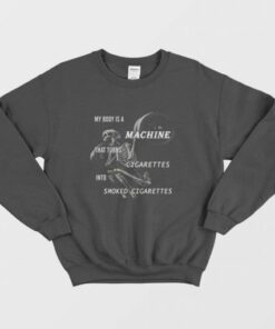 My Body Is A Machine That Turns Cigarettes Into Smoked Cigarettes Sweatshirt 1 My Body Is A Machine That Turns Cigarettes Into Smoked Cigarettes Sweatshirt 2