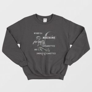 My Body Is A Machine That Turns Cigarettes Into Smoked Cigarettes Sweatshirt