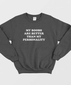 My Boobs Are Better Than My Personality Sweatshirt 2 My Boobs Are Better Than My Personality Sweatshirt 3