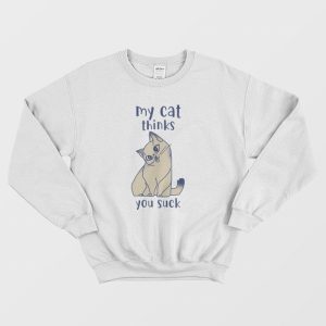 My Cat Thinks You Suck Sweatshirt