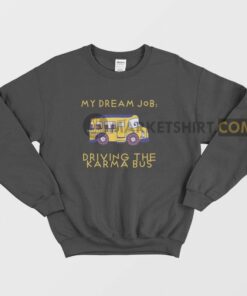My Dream Job Driving the Karma Bus Sweatshirt 1 My Dream Job Driving the Karma Bus Sweatshirt 2