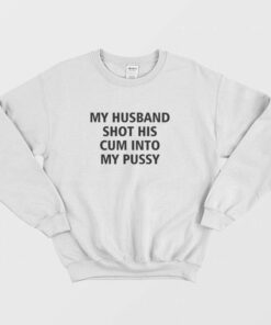 My Husband Shot His Cum Into My Pussy Sweatshirt 2