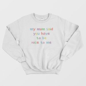 My Mom Said You Have To Be Nice To Me Sweatshirt 3