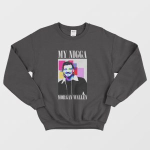 My Nigga Morgan Wallen Sweatshirt