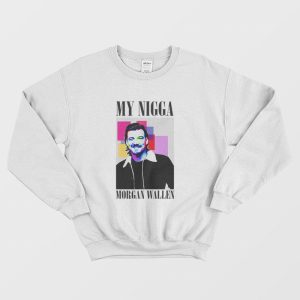 My Nigga Morgan Wallen Sweatshirt