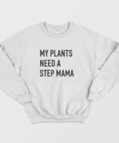 My Plants Need A Step Mama Sweatshirt 3