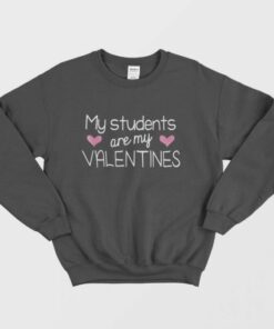My Students Are My Valentine Cute Valentines Day Gift Sweatshirt 1