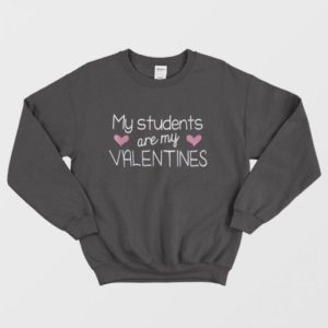 My Students Are My Valentine Cute Valentines Day Gift Sweatshirt