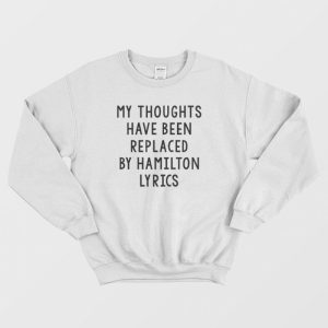 My Thoughts Have Been Replaced By Hamilton Lyrics Sweatshirt 3