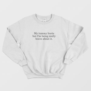 My Tummy Hurts But I’m Being Really Brave About It Sweatshirt