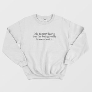 My Tummy Hurts But Im Being Really Brave About It Sweatshirt 3