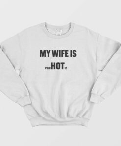 My Wife Is Hot Psychotic Sweatshirt 1 My Wife Is Hot Psychotic Sweatshirt 2