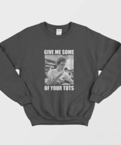 Napoleon Dynamite Give Me Some Of Your Tots Sweatshirt 1