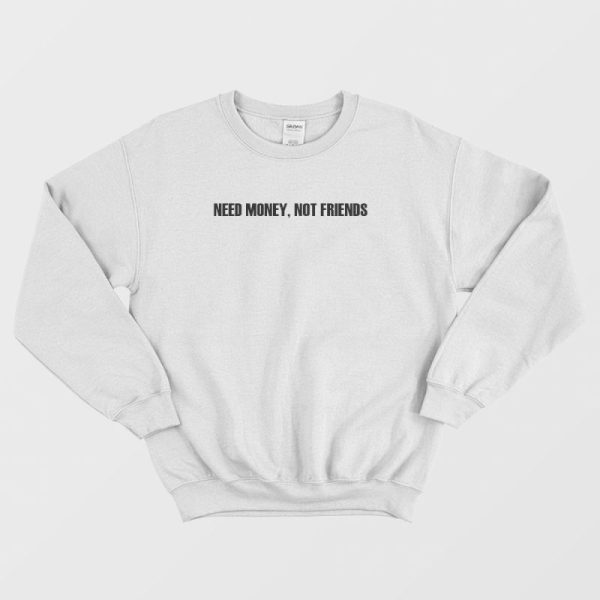 Need Money Not Friends Sweatshirt