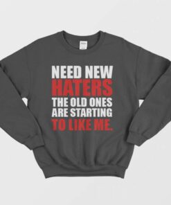 Need New Haters The Old Ones Are Starting To Like Me Sweatshirt 1